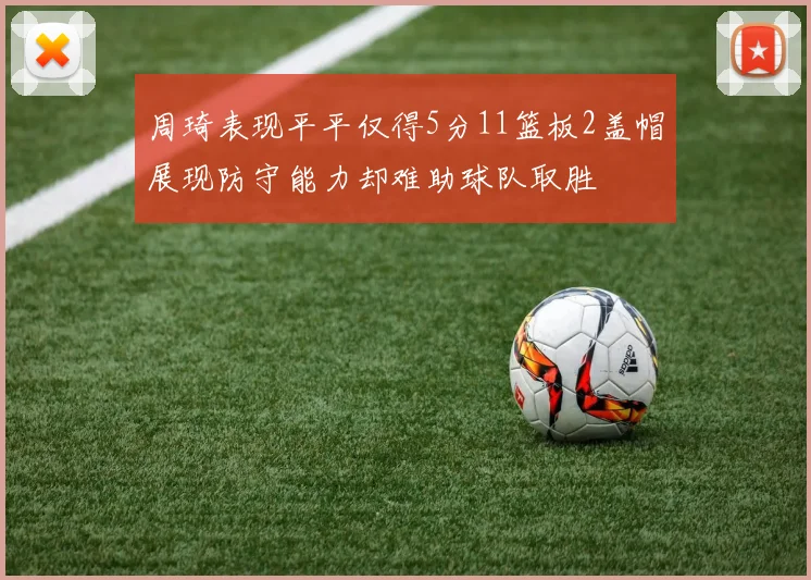 周琦表现平平仅得5分11篮板2盖帽展现防守能力却难助球队取胜
