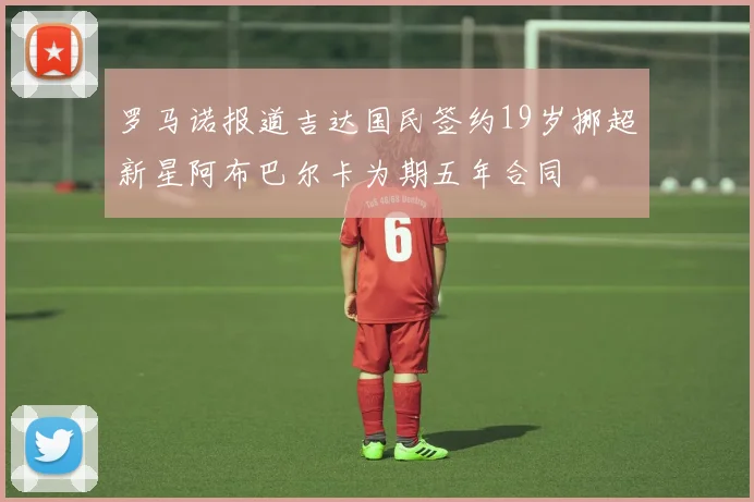 罗马诺报道吉达国民签约19岁挪超新星阿布巴尔卡为期五年合同
