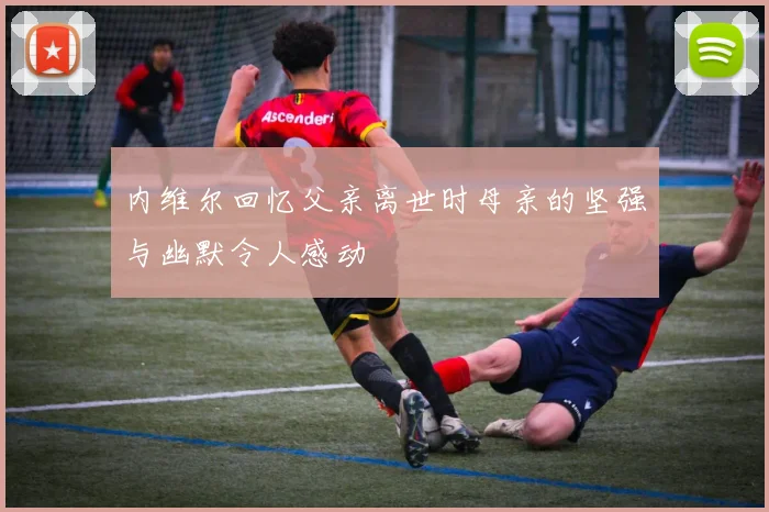 内维尔回忆父亲离世时母亲的坚强与幽默令人感动