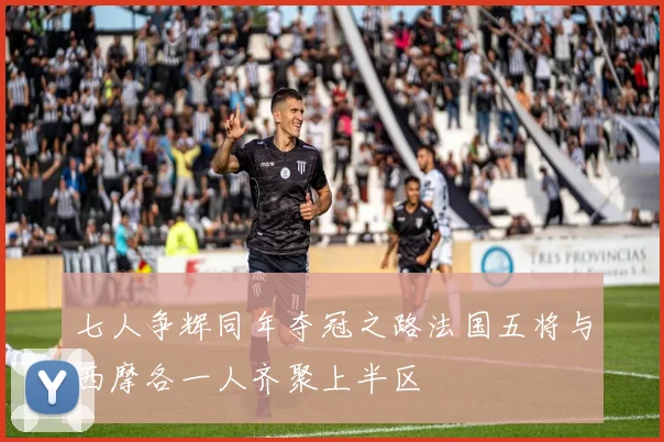七人争辉同年夺冠之路法国五将与西摩各一人齐聚上半区