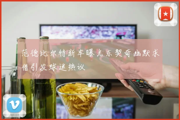 范德比尔特新车曝光东契奇幽默求借引发球迷热议