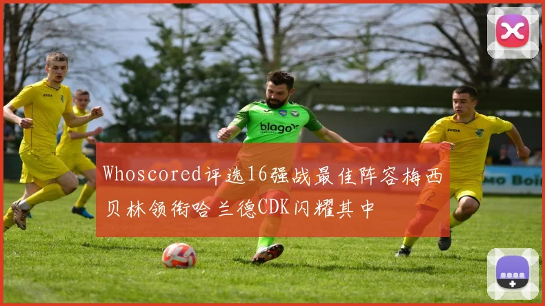 Whoscored评选16强战最佳阵容梅西贝林领衔哈兰德CDK闪耀其中