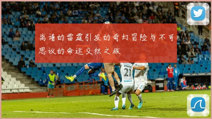 离谱的雷霆引发的奇幻冒险与不可思议的命运交织之旅